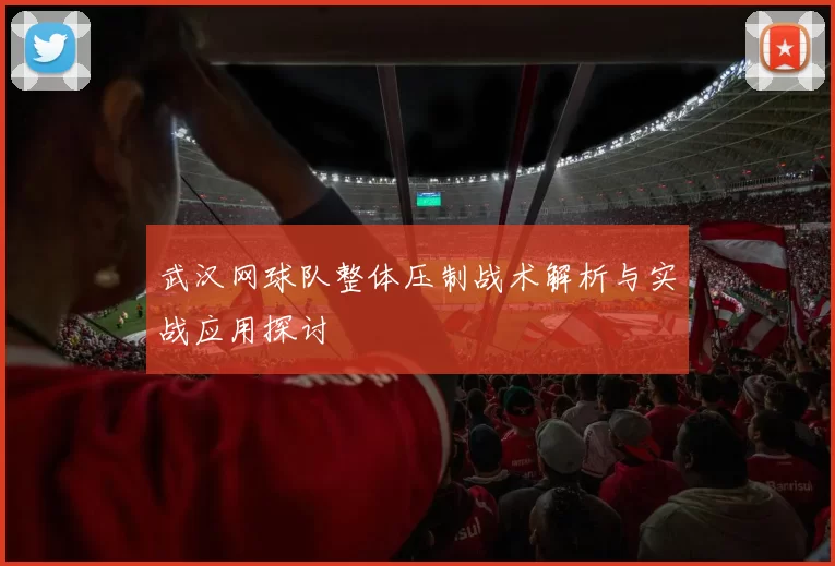武汉网球队整体压制战术解析与实战应用探讨
