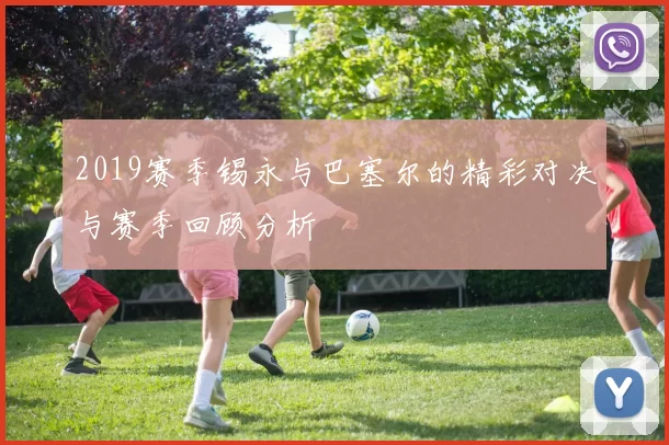 2019赛季锡永与巴塞尔的精彩对决与赛季回顾分析