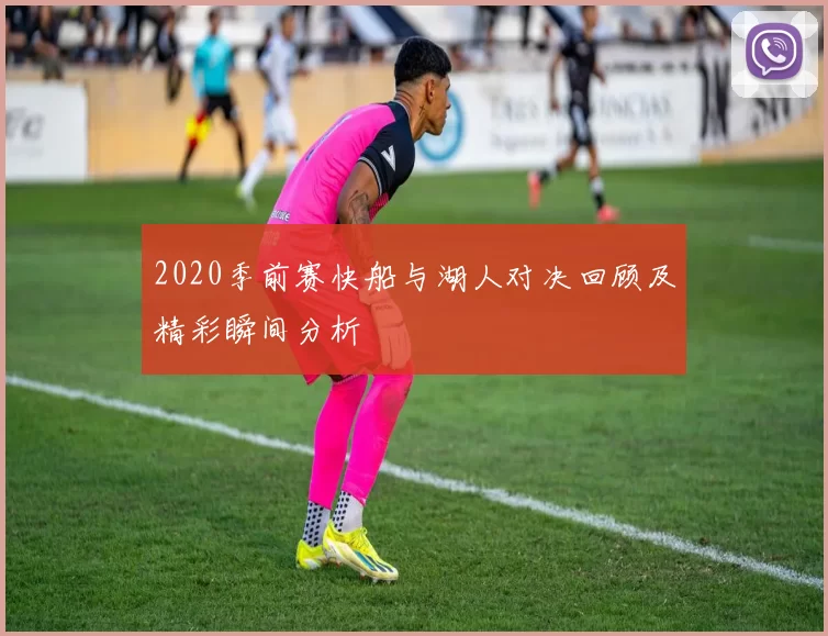 2020季前赛快船与湖人对决回顾及精彩瞬间分析