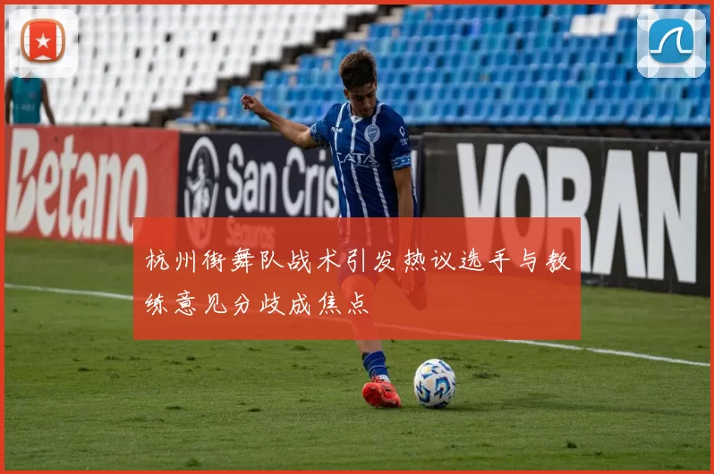 杭州街舞队战术引发热议选手与教练意见分歧成焦点