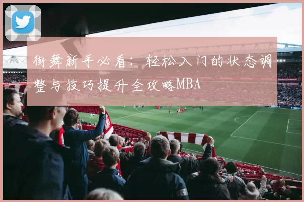 街舞新手必看：轻松入门的状态调整与技巧提升全攻略MBA