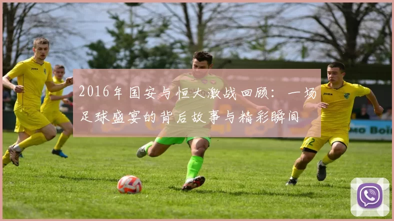 2016年国安与恒大激战回顾：一场足球盛宴的背后故事与精彩瞬间