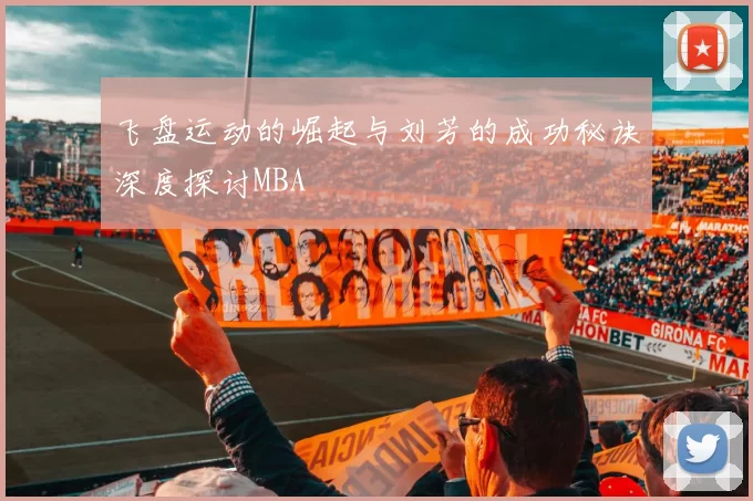 飞盘运动的崛起与刘芳的成功秘诀深度探讨MBA