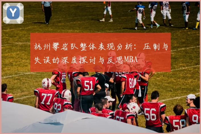 杭州攀岩队整体表现分析：压制与失误的深度探讨与反思MBA