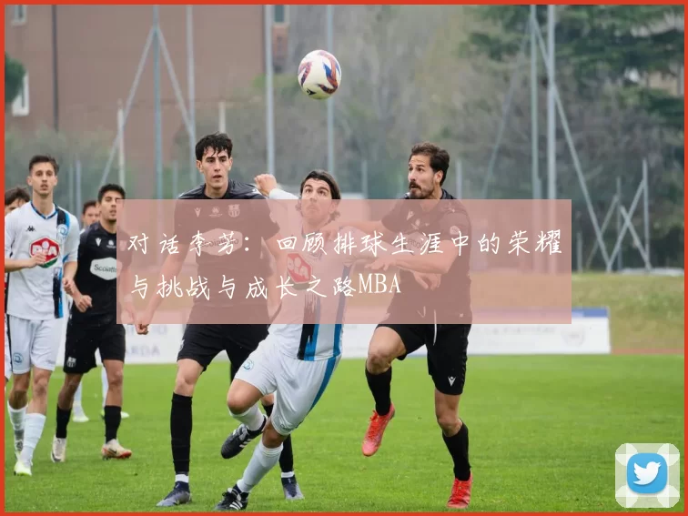 对话李芳：回顾排球生涯中的荣耀与挑战与成长之路MBA