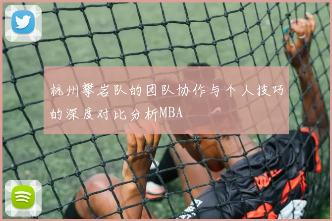 杭州攀岩队的团队协作与个人技巧的深度对比分析MBA