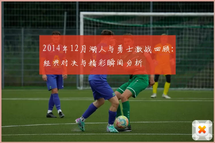 2014年12月湖人与勇士激战回顾：经典对决与精彩瞬间分析