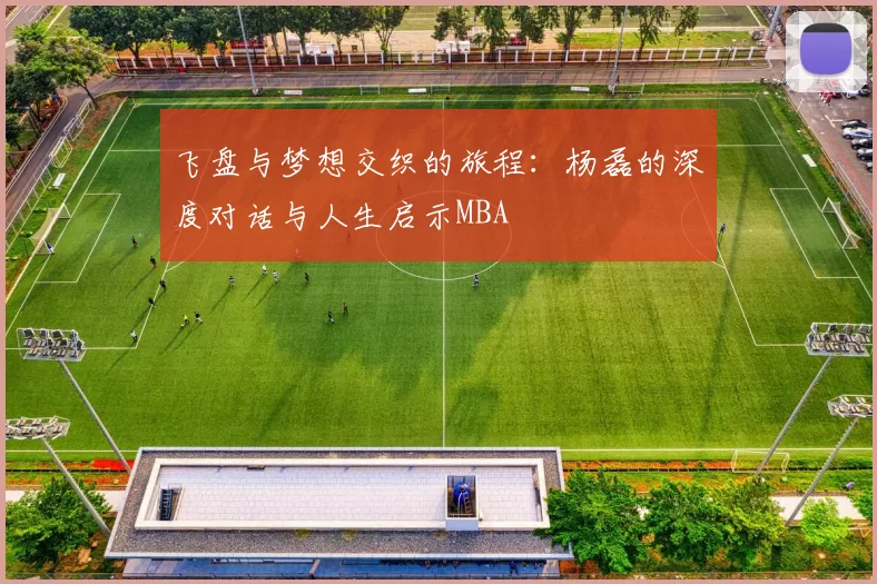 飞盘与梦想交织的旅程：杨磊的深度对话与人生启示MBA