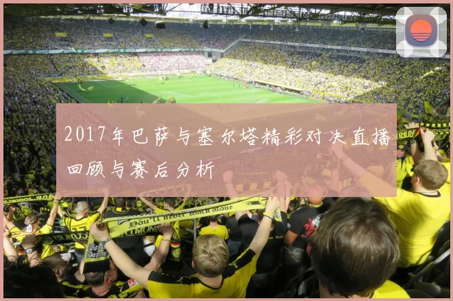 2017年巴萨与塞尔塔精彩对决直播回顾与赛后分析
