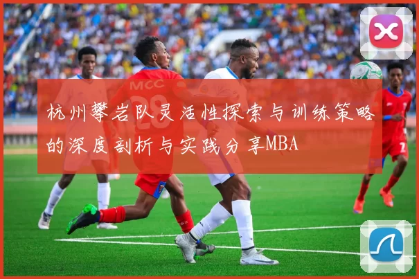 杭州攀岩队灵活性探索与训练策略的深度剖析与实践分享MBA