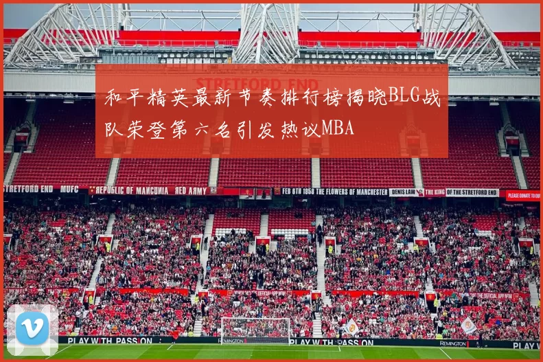 和平精英最新节奏排行榜揭晓BLG战队荣登第六名引发热议MBA