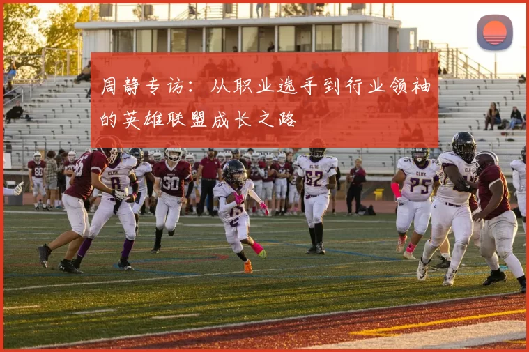 周静专访：从职业选手到行业领袖的英雄联盟成长之路